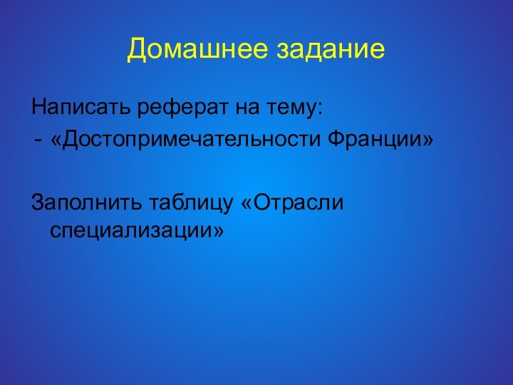 Домашнее заданиеНаписать реферат на тему:«Достопримечательности Франции»Заполнить таблицу «Отрасли специализации»