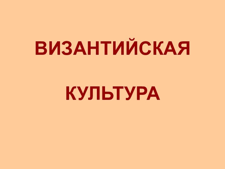 ВИЗАНТИЙСКАЯ  КУЛЬТУРА