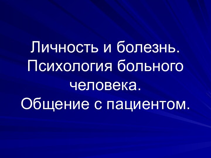 Личность и болезнь. Психология больного человека. Общение с пациентом.