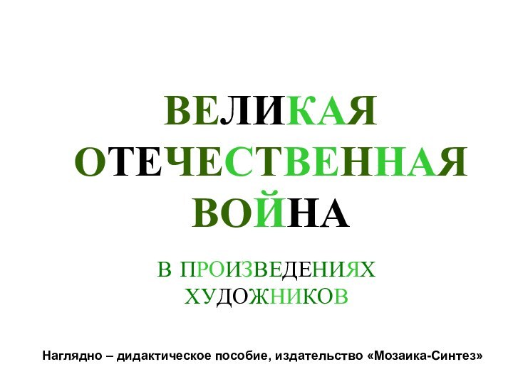 ВЕЛИКАЯ ОТЕЧЕСТВЕННАЯ ВОЙНАВ ПРОИЗВЕДЕНИЯХ ХУДОЖНИКОВНаглядно – дидактическое пособие, издательство «Мозаика-Синтез»