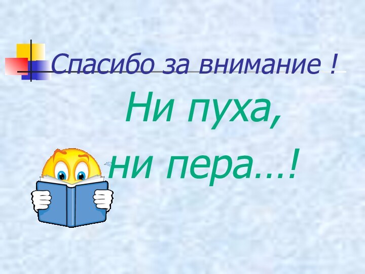 Спасибо за внимание ! Ни пуха, ни пера…!