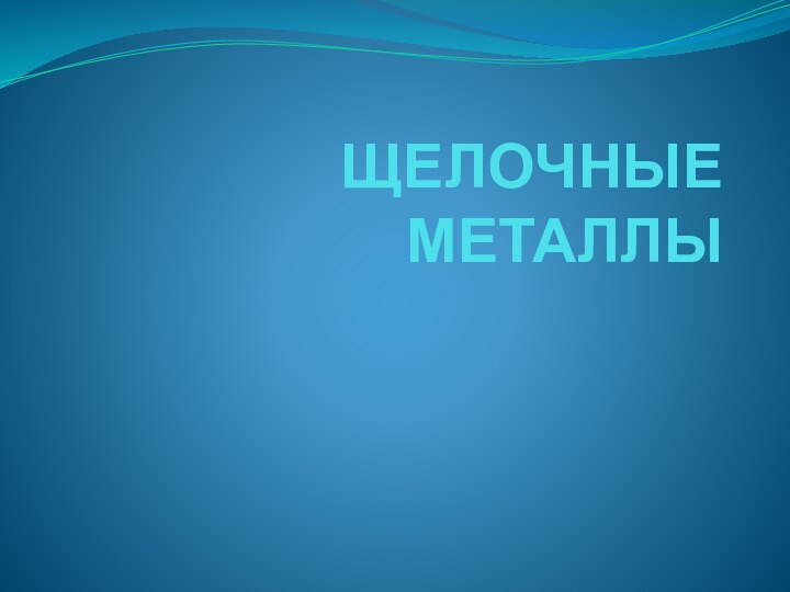 ЩЕЛОЧНЫЕ МЕТАЛЛЫ