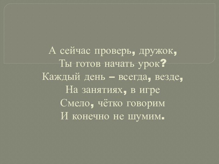 А сейчас проверь, дружок,  Ты готов начать урок? Каждый день –