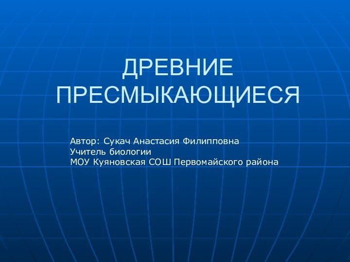 ДРЕВНИЕ ПРЕСМЫКАЮЩИЕСЯАвтор: Сукач Анастасия ФилипповнаУчитель биологииМОУ Куяновская СОШ Первомайского района