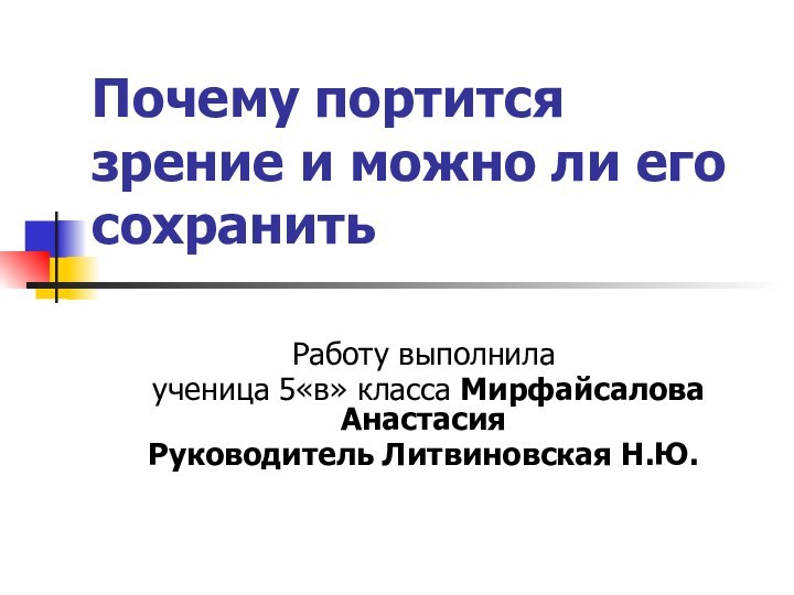 Почему портится зрение и можно ли его сохранитьРаботу выполнила ученица 5«в» класса Мирфайсалова АнастасияРуководитель Литвиновская Н.Ю.