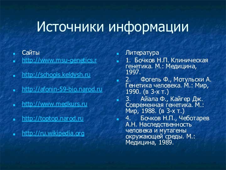 Источники информацииСайтыhttp://www.msu-genetics.rhttp://schools.keldysh.ruhttp://afonin-59-bio.narod.ruhttp://www.medkurs.ruhttp://toptop.narod.ruhttp://ru.wikipedia.orgЛитература 1. Бочков Н.П. Клиническая генетика. М.: Медицина, 1997.2.