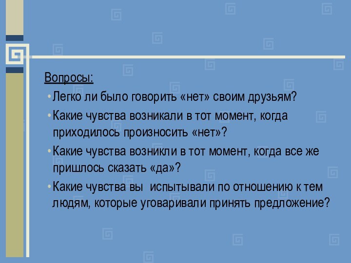 Вопросы:Легко ли было говорить «нет» своим друзьям?Какие чувства возникали в тот момент,