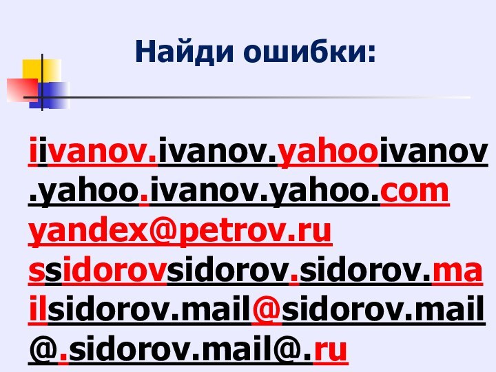 Найди ошибки:iivanov.ivanov.yahooivanov.yahoo.ivanov.yahoo.comyandex@petrov.russidorovsidorov.sidorov.mailsidorov.mail@sidorov.mail@.sidorov.mail@.ru odnohodnoh1946://odnoh1946://hotmailodnoh1946://hotmail.odnoh1946://hotmail.com guitarguitar2@guitar2@btinternetguitar2@btinternet.guitar2@btinternet.com