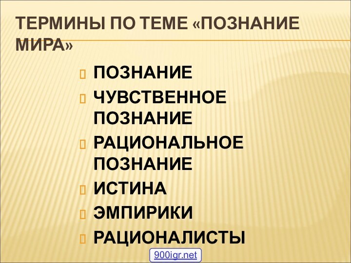 ТЕРМИНЫ ПО ТЕМЕ «ПОЗНАНИЕ МИРА»ПОЗНАНИЕЧУВСТВЕННОЕ ПОЗНАНИЕРАЦИОНАЛЬНОЕ ПОЗНАНИЕИСТИНАЭМПИРИКИРАЦИОНАЛИСТЫ