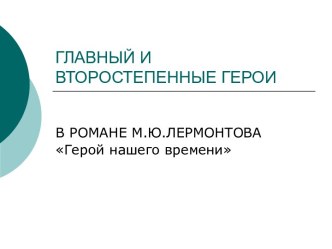 Главный и второстепенные герои в романе М.Ю.Лермонтова Герой нашего времени