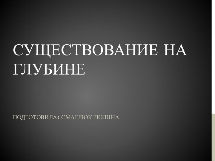 СУЩЕСТВОВАНИЕ НА ГЛУБИНЕПОДГОТОВИЛА: СМАГЛЮК ПОЛИНА