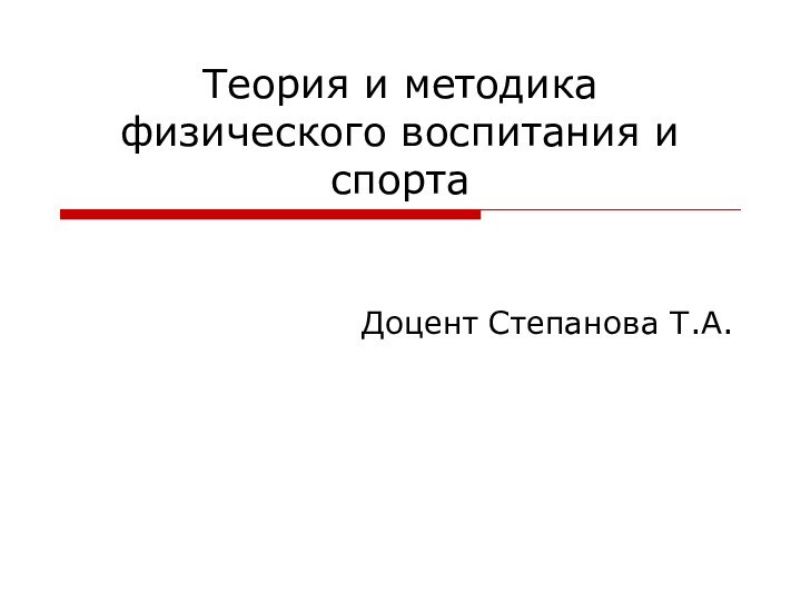 Теория и методика физического воспитания и спортаДоцент Степанова Т.А.