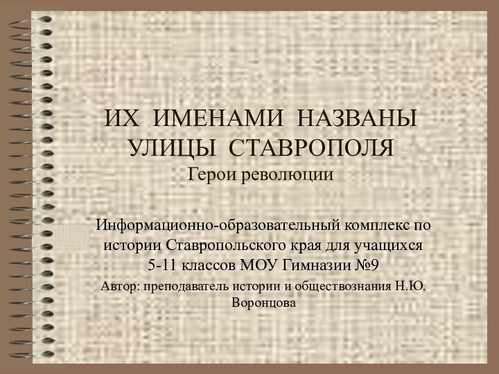 ИХ ИМЕНАМИ НАЗВАНЫ УЛИЦЫ СТАВРОПОЛЯ Герои революцииИнформационно-образовательный комплекс по истории Ставропольского края