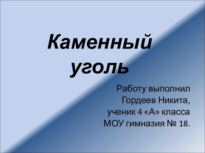 Каменный угольРаботу выполнил Гордеев Никита,ученик 4 «А» класса МОУ гимназия № 18.