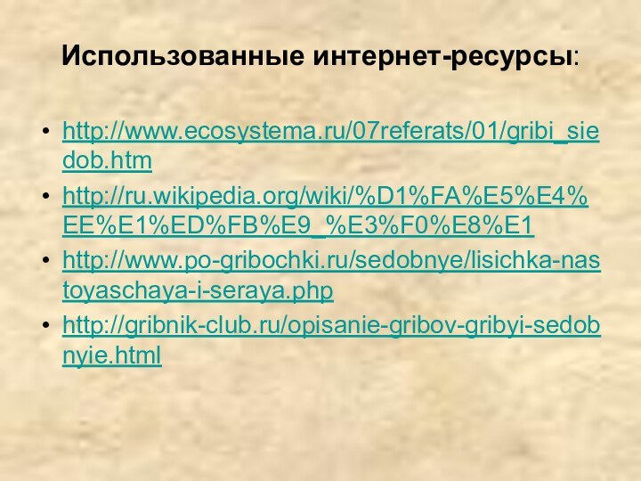 Использованные интернет-ресурсы:http://www.ecosystema.ru/07referats/01/gribi_siedob.htmhttp://ru.wikipedia.org/wiki/%D1%FA%E5%E4%EE%E1%ED%FB%E9_%E3%F0%E8%E1http://www.po-gribochki.ru/sedobnye/lisichka-nastoyaschaya-i-seraya.phphttp://gribnik-club.ru/opisanie-gribov-gribyi-sedobnyie.html