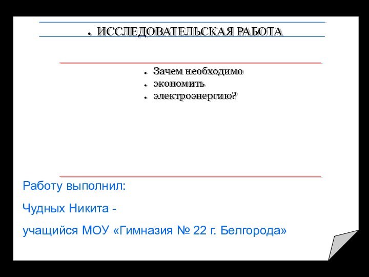 Зачем необходимо экономитьэлектроэнергию?ИССЛЕДОВАТЕЛЬСКАЯ РАБОТАРаботу выполнил:Чудных Никита -учащийся МОУ «Гимназия № 22 г. Белгорода»