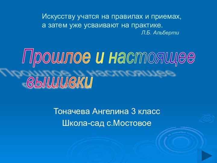 Прошлое и настоящее   вышивкиТоначева Ангелина 3 классШкола-сад с.МостовоеИскусству учатся на