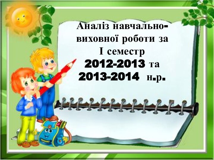 Аналіз навчально-виховної роботи за  І семестр  2012-2013 та 2013-2014 н.р.