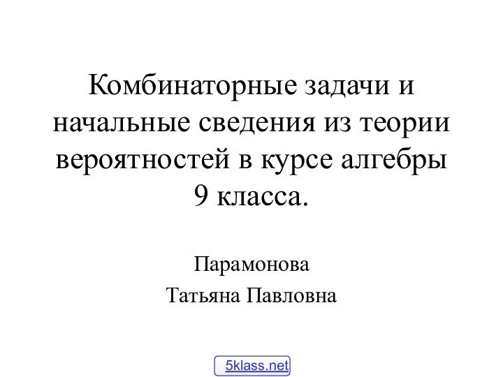 Комбинаторные задачи и начальные сведения из теории вероятностей в курсе алгебры  9 класса. ПарамоноваТатьяна Павловна