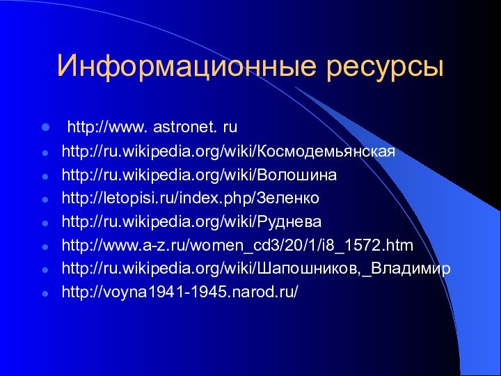 Информационные ресурсы http://www. astronet. ruhttp://ru.wikipedia.org/wiki/Космодемьянская http://ru.wikipedia.org/wiki/Волошина http://letopisi.ru/index.php/Зеленкоhttp://ru.wikipedia.org/wiki/Рудневаhttp://www.a-z.ru/women_cd3/20/1/i8_1572.htmhttp://ru.wikipedia.org/wiki/Шапошников,_Владимирhttp://voyna1941-1945.narod.ru/