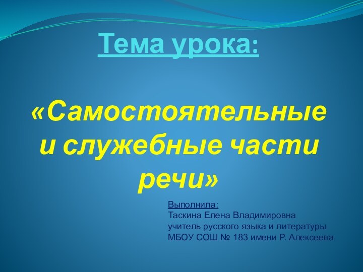 Тема урока:  «Самостоятельные и служебные части речи»Выполнила: Таскина Елена Владимировнаучитель русского