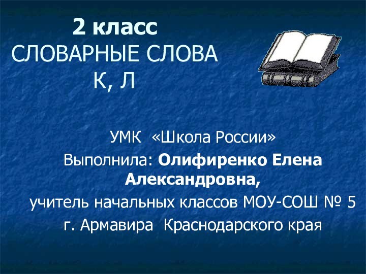 2 класс СЛОВАРНЫЕ СЛОВА К, ЛУМК «Школа России»Выполнила: Олифиренко Елена Александровна,учитель начальных