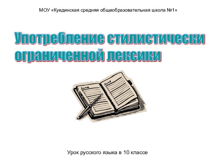 Употребление стилистически  ограниченной лексикиУрок русского языка в 10 классеМОУ «Куединская средняя общеобразовательная школа №1»