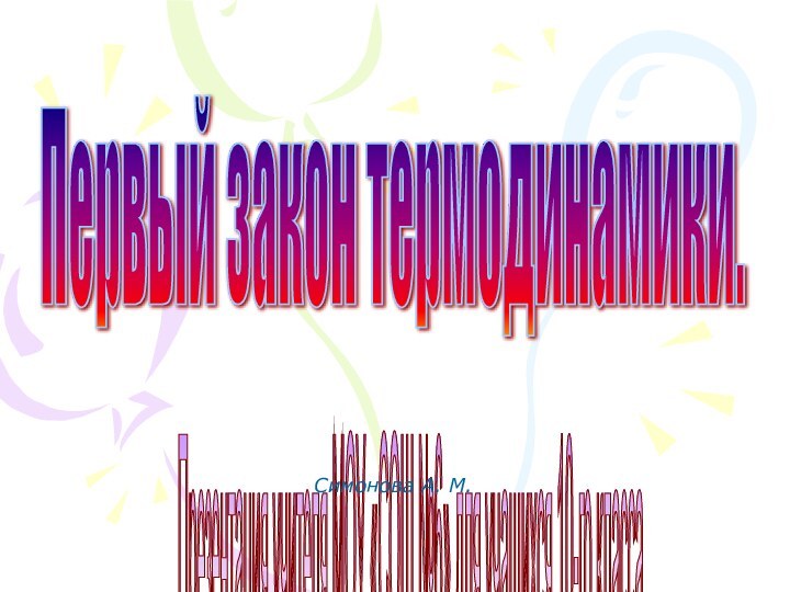 Первый закон термодинамики. Презентация учителя МОУ «СОШ №6» для учащихся 10-го класса Симонова А. М.