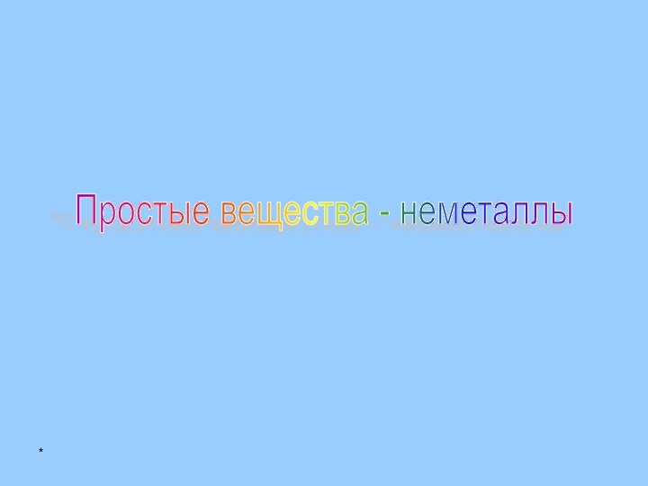 *Простые вещества - неметаллы