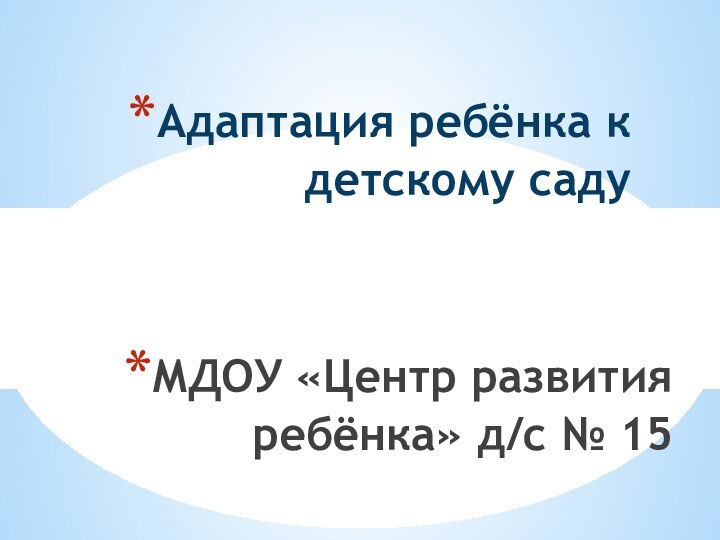 МДОУ «Центр развития ребёнка» д/с № 15Адаптация ребёнка к детскому саду