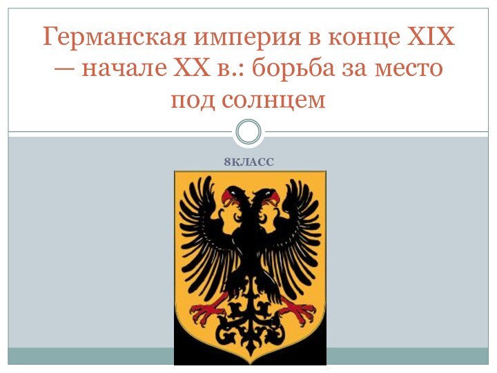 8КЛАССГерманская империя в конце XIX — начале XX в.: борьба за место под солнцем