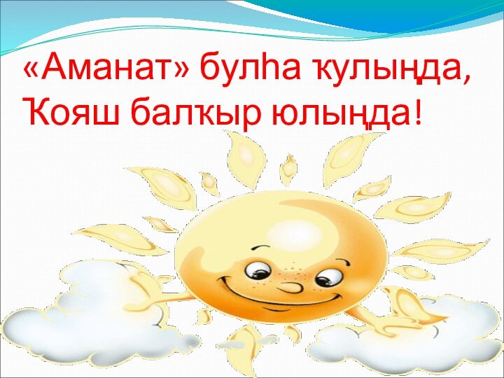 «Аманат» булһа ҡулыңда, Ҡояш балҡыр юлыңда!