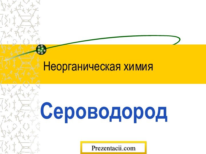 Неорганическая химияСероводородPrezentacii.com