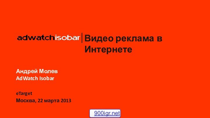 Видео реклама в ИнтернетеАндрей Молев AdWatch IsobareTargetМосква, 22 марта 2013