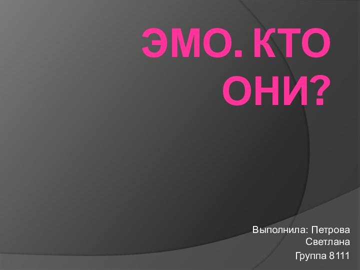 Эмо. Кто они?Выполнила: Петрова Светлана       Группа 8111