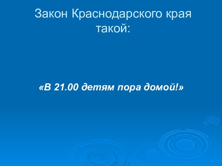 Закон Краснодарского края такой:«В 21.00 детям пора домой!»