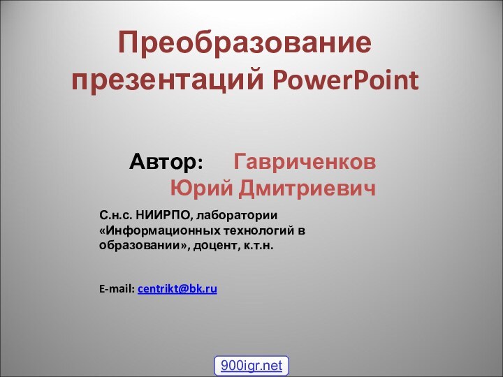 Преобразование презентаций PowerPoint Автор:   Гавриченков Юрий ДмитриевичС.н.с. НИИРПО, лаборатории «Информационных