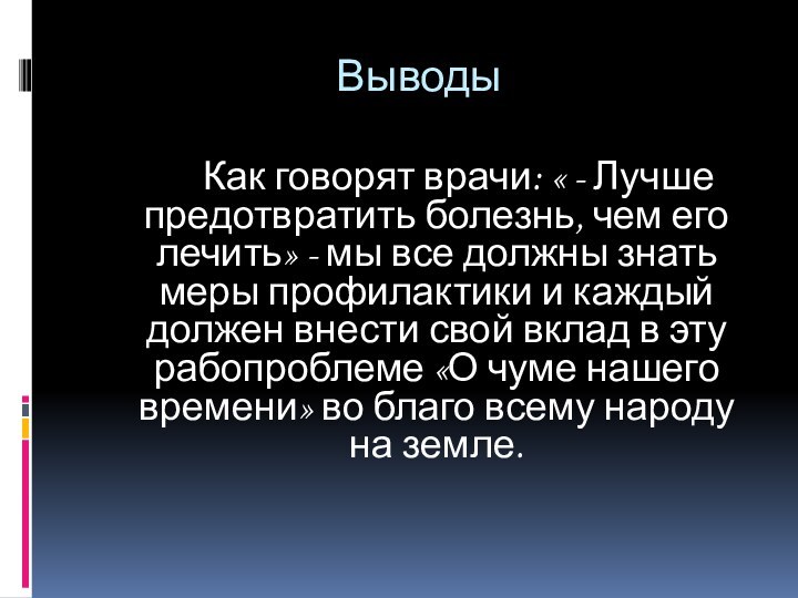 Выводы		Как говорят врачи: « - Лучше предотвратить болезнь, чем его лечить» -