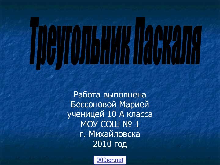 Работа выполнена Бессоновой Марией ученицей 10 А классаМОУ СОШ № 1г. Михайловска2010 год Треугольник Паскаля