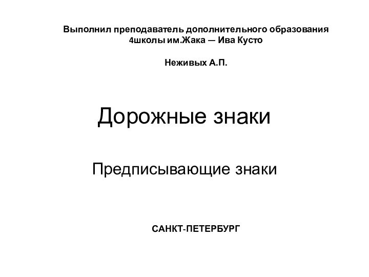 Дорожные знакиПредписывающие знакиВыполнил преподаватель дополнительного образования 4школы им.Жака — Ива Кусто Неживых А.П.САНКТ-ПЕТЕРБУРГ