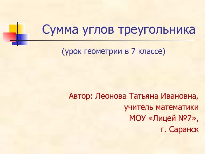 Сумма углов треугольника(урок геометрии в 7 классе)Автор: Леонова Татьяна Ивановна,учитель