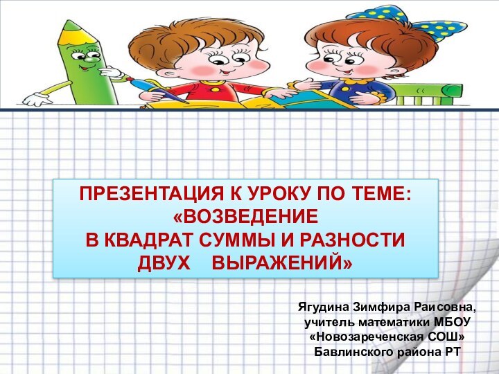  ПРЕЗЕНТАЦИЯ К УРОКУ ПО ТЕМЕ: «ВОЗВЕДЕНИЕ В КВАДРАТ СУММЫ И РАЗНОСТИ ДВУХ