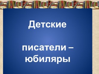 Детские писатели – юбиляры