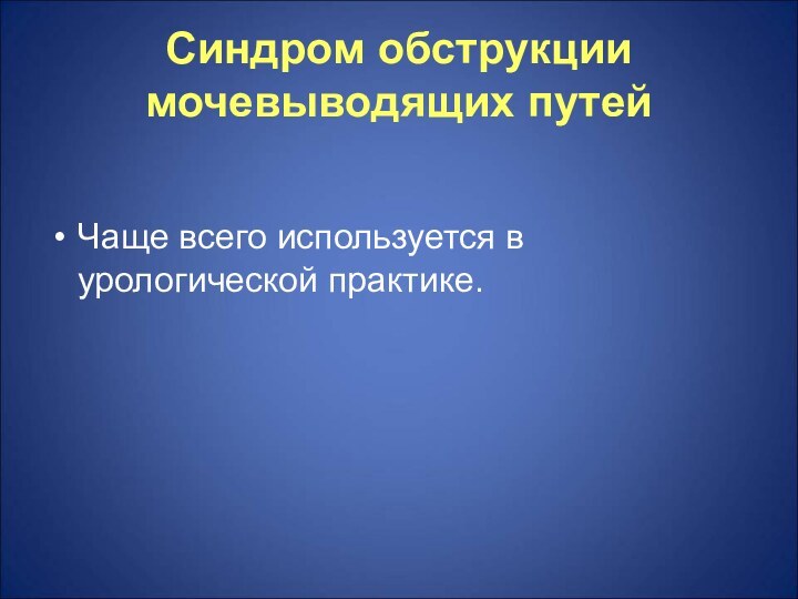 Синдром обструкции мочевыводящих путейЧаще всего используется в урологической практике.