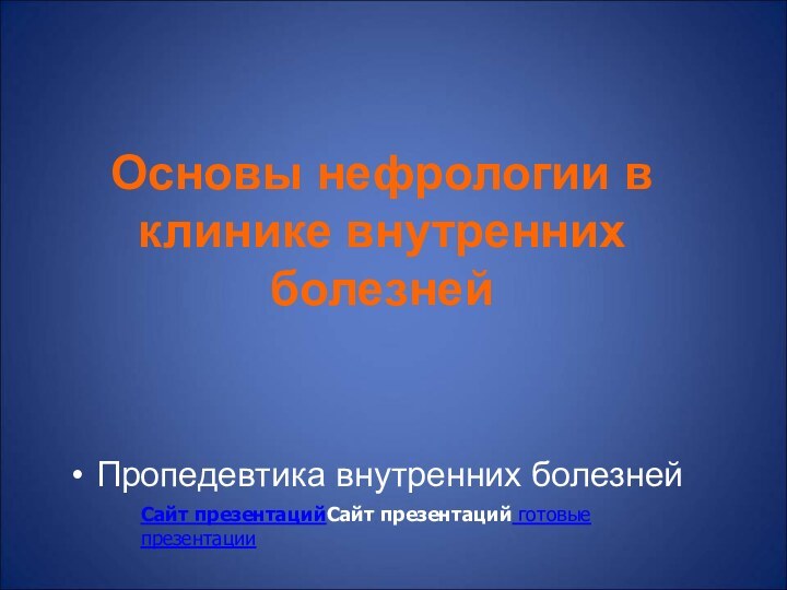 Основы нефрологии в клинике внутренних болезнейПропедевтика внутренних болезнейСайт презентацийСайт презентаций готовые презентации