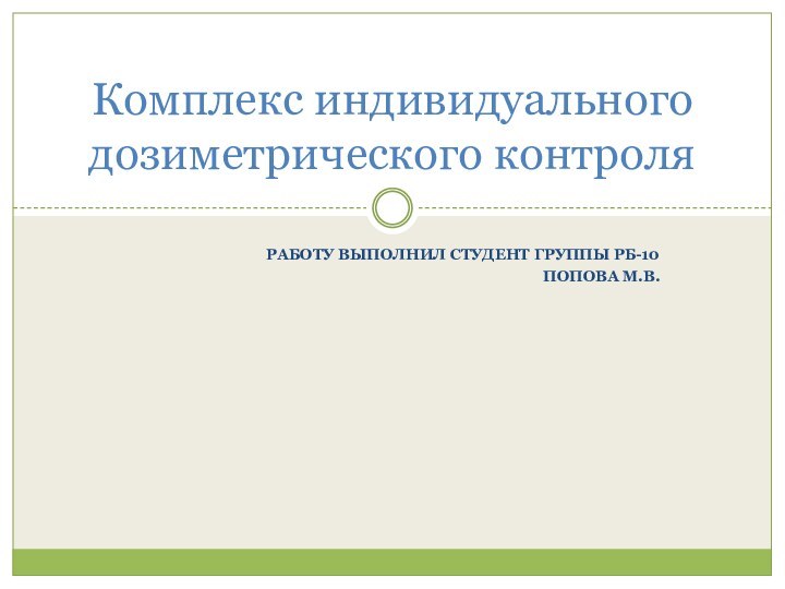 Работу выполнил студент группы РБ-10 Попова М.В.Комплекс индивидуального дозиметрического контроля