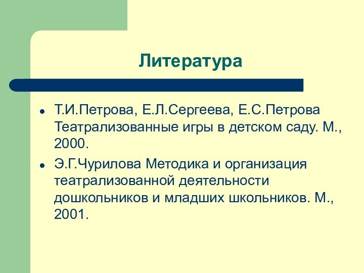 Литература Т.И.Петрова, Е.Л.Сергеева, Е.С.Петрова Театрализованные игры в детском саду. М., 2000.Э.Г.Чурилова Методика