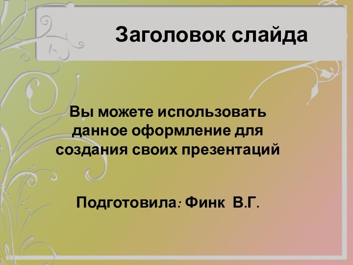 Заголовок слайдаВы можете использовать данное оформление для создания своих презентацийПодготовила: Финк В.Г.