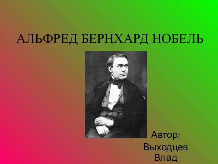 АЛЬФРЕД БЕРНХАРД НОБЕЛЬАвтор:Выходцев Влад