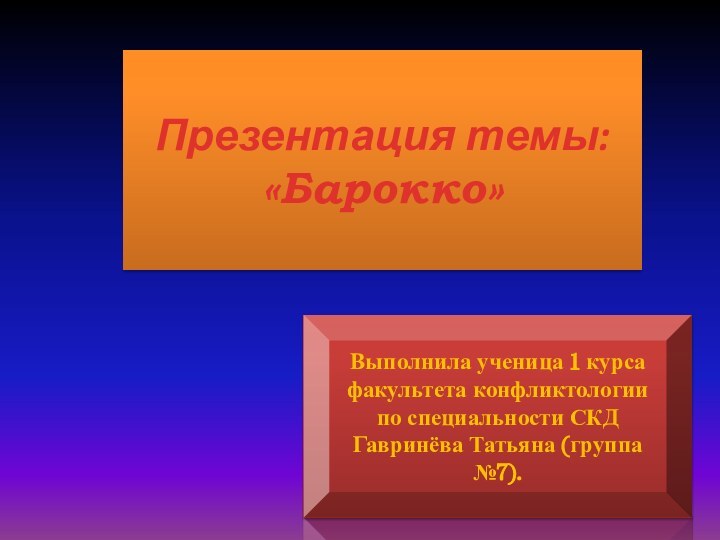 Презентация темы: «Барокко»Выполнила ученица 1 курса факультета конфликтологии по специальности СКДГавринёва Татьяна (группа №7).